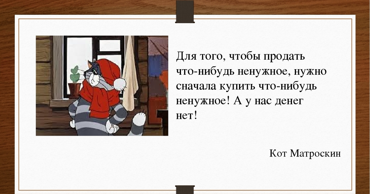 Берешь кошачью сначала. Чтобы продать что нибудь ненужное. Чтобы продать что-то ненужное. Высказывания кота Матроскина. Прлдать чтотнибудь.не нужное.