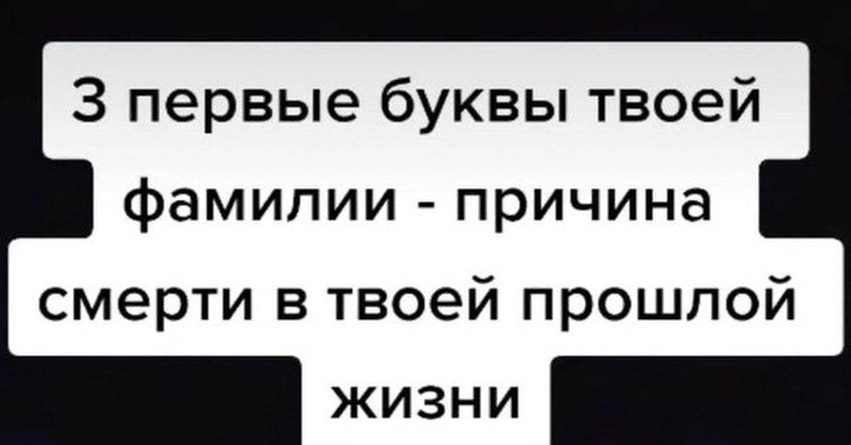 Причина твоего. 3 Первые буквы твоей фамилии причина твоей смерти в прошлой жизни.