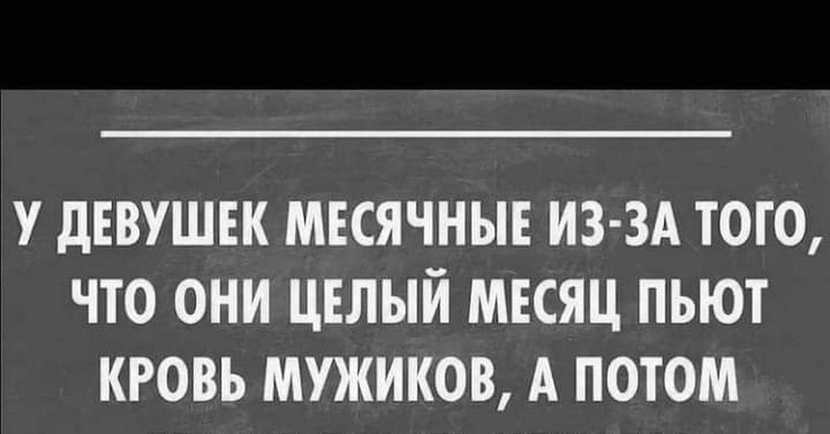 Пью обычно. У девушек месячные потому что они целый месяц пьют кровь мужиков. Женщина пьет кровь мужчинам шутки. У девушек месячные из за того что месяц пьют кровь мужиков.