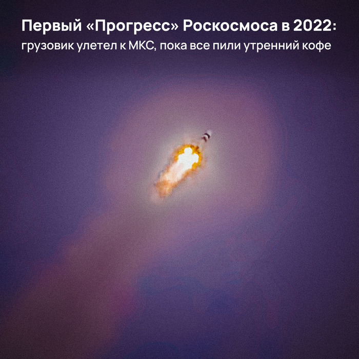 Первый «Прогресс» Роскосмоса в 2022: грузовик улетел к МКС, пока все пили утренний кофе