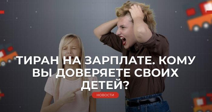 ТИРАН НА ЗАРПЛАТЕ. КОМУ ВЫ ДОВЕРЯЕТЕ СВОИХ ДЕТЕЙ?