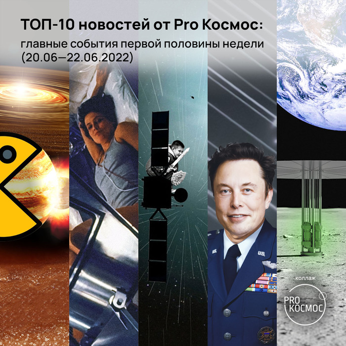 ТОП-10 новостей от Pro Космос: главные события первой половины недели (20.06—22.06.2022)