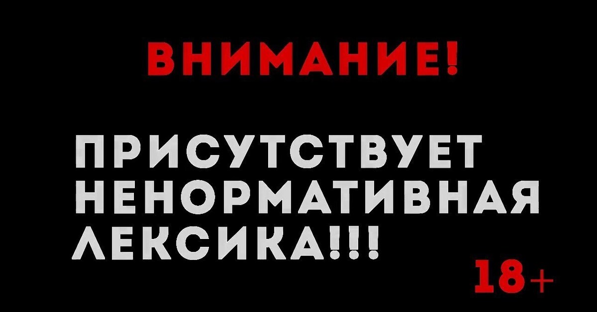 Осторожно ненормативная лексика. Внимание ненормативная лексика. Внимание ненормальная лексика. Осторожно присутствует ненормативная лексика. Осторожно нецензурная лексика.