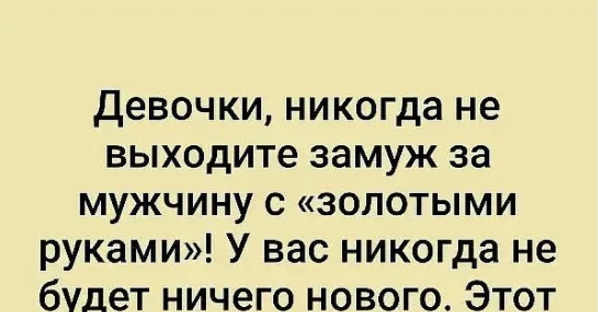 Мужчина золотые руки. Не выходите замуж за мужчину с золотыми руками. Муж золотые руки. Этот гад всё починит. Мужик с золотыми руками все починит.