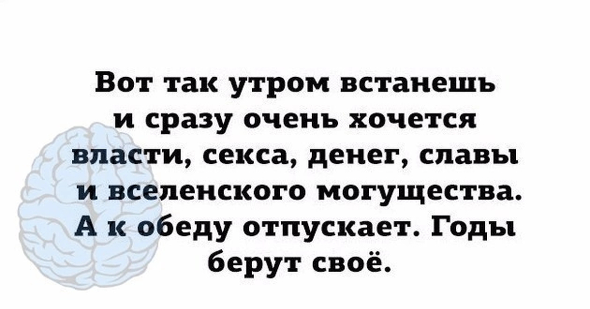 Очень сразу. Вот так утром встанешь и сразу хочется власти. Вот и утро вставай. Хочется власти. Годы берут своё.