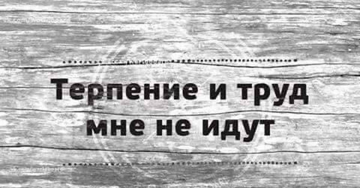 Терплю с трудом. Терпение и труд мне не идут. Терпение цитаты смешные. Терпения мне. Терпение и труд шутка.