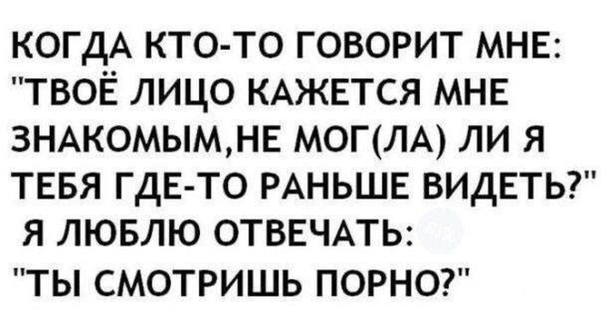 Снятся раньше. Твое лицо кажется мне знакомым. Плохие тексты смешные картинки. Где ты был раньше прикол. Где вы раньше были прикол.