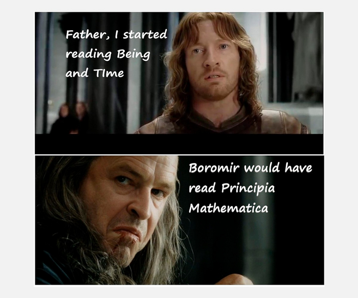 — Отец, я начал читать «Бытие и время».
— Боромир прочитал бы «Принципы математики».