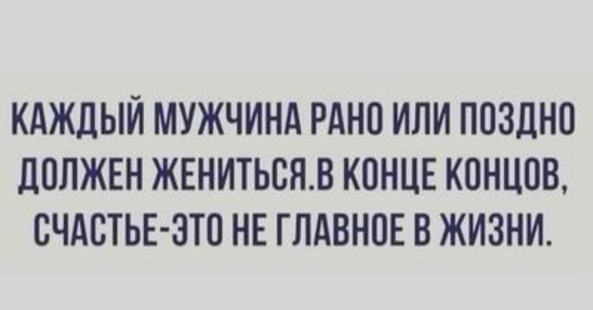 Позитивные высказывания. Каждый мужчина должен жениться в конце концов. И счастью не было конца. Каждый мужчина должен жениться в конце концов счастье не главное. Каждый мужчина должен жениться в конце концов счастье не.