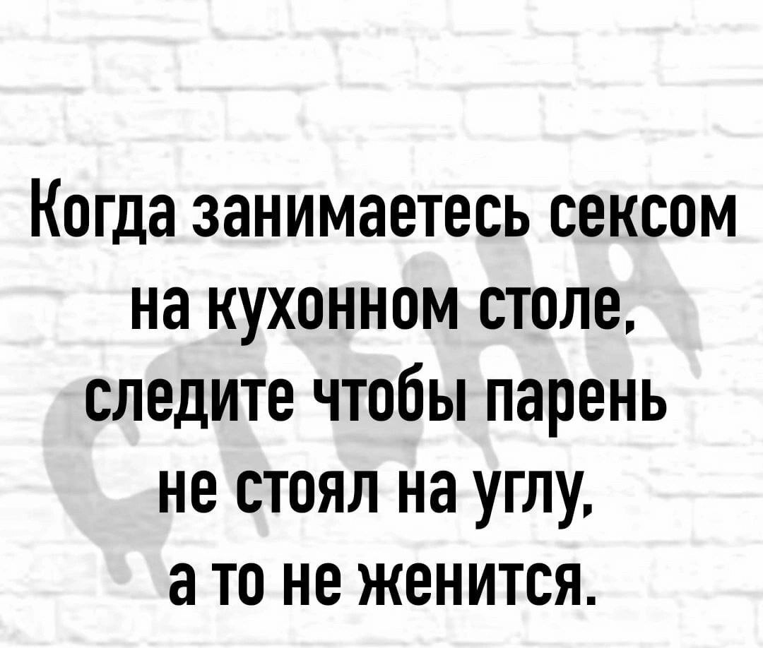 Анекдот № Когда занимаетесь сексом на кухонном столе, следите, чтобы…